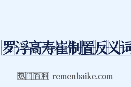 罗浮高寿崔制置反义词是什么意思的图片